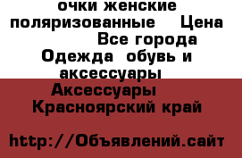 очки женские поляризованные  › Цена ­ 1 500 - Все города Одежда, обувь и аксессуары » Аксессуары   . Красноярский край